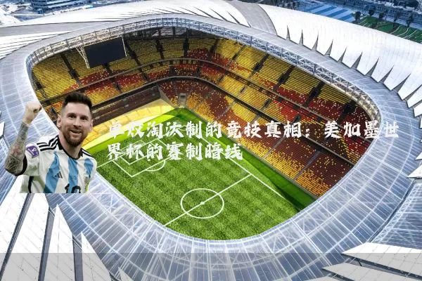 单败淘汰制的竞技真相：美加墨世界杯的赛制暗线