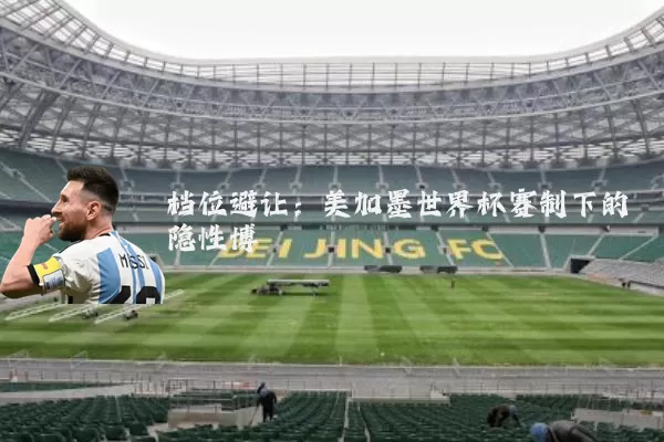 档位避让：美加墨世界杯赛制下的隐性博弈