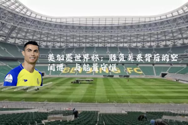 美加墨世界杯：胜负关系背后的空间博弈与能量守恒