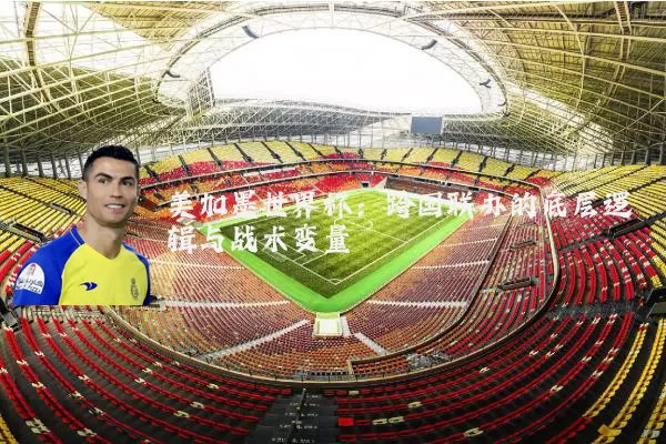 美加墨世界杯:跨国联办的底层逻辑与战术变量