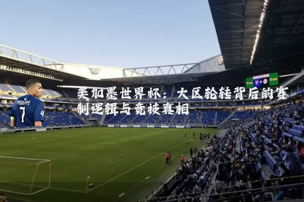 美加墨世界杯：大区轮转背后的赛制逻辑与竞技真相