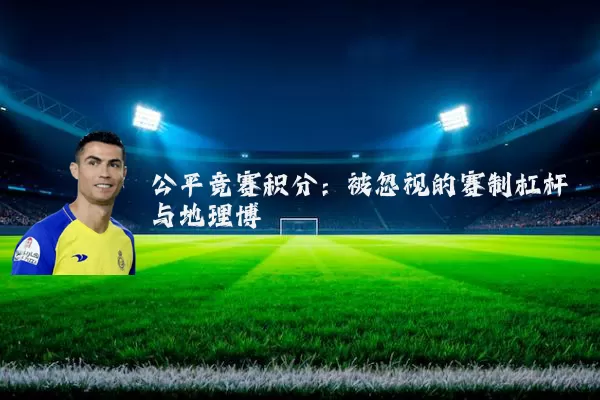 公平竞赛积分:被忽视的赛制杠杆与地理博弈