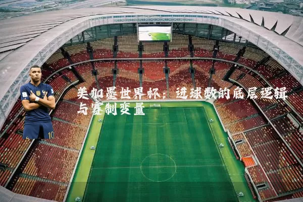 美加墨世界杯：进球数的底层逻辑与赛制变量