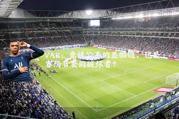 VAR：竞技公平的显微镜，还是赛场节奏的破坏者？
