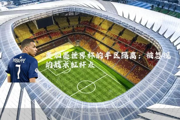 美加墨世界杯的半区隔离：被忽视的战术杠杆点