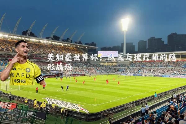 美加墨世界杯:队医与理疗师的隐形战场