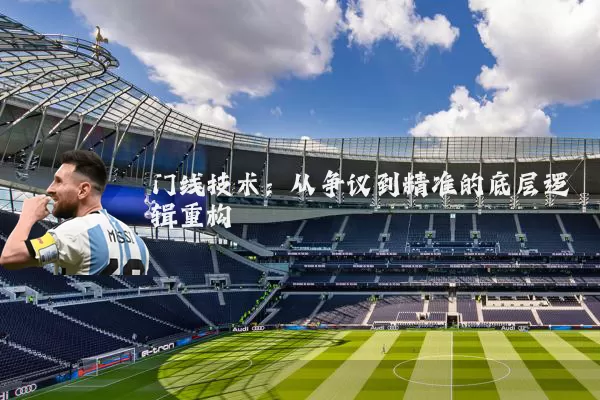 门线技术:从争议到精准的底层逻辑重构