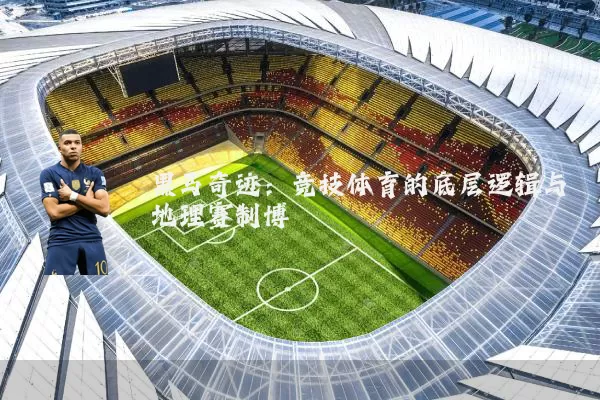 黑马奇迹：竞技体育的底层逻辑与地理赛制博弈