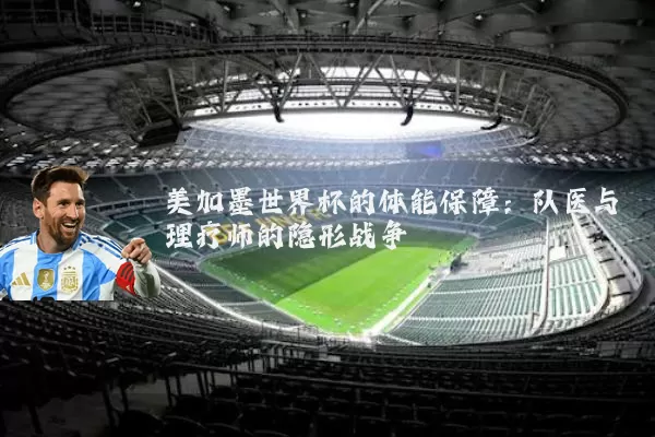 美加墨世界杯的体能保障:队医与理疗师的隐形战争