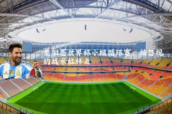 美加墨世界杯小组循环赛：被忽视的战术杠杆点